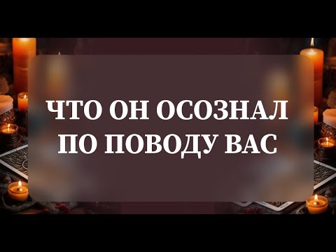 Видео: ЧТО ОН ОСОЗНАЛ ПО ПОВОДУ ВАС?💯