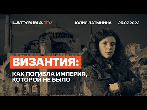 Видео: Юлия Латынина / Византия. Как погибла империя, которой не было/25.07.2022/ LatyninaTV /