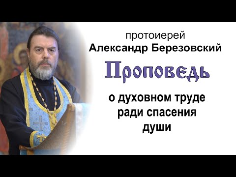 Видео: Проповедь о духовном труде ради спасения души (2022.09.02). Протоиерей Александр Березовский