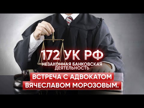 Видео: 172 УК РФ (незаконная банковская деятельность). Встреча с адвокатом Вячеславом Морозовым.
