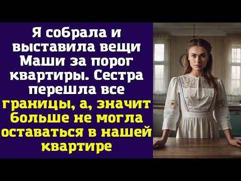 Видео: Я собрала и выставила вещи Маши за порог квартиры. Сестра перешла все границы...