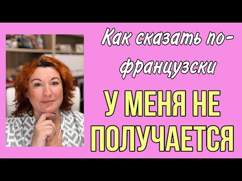 Видео: У МЕНЯ НЕ ПОЛУЧАЕТСЯ : как сказать по-французски