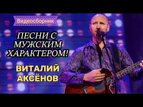 Видео: ПЕСНИ С МУЖСКИМ ХАРАКТЕРОМ - ВИТАЛИЙ АКСЁНОВ // Видеосборник