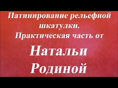 Видео: Патинирование рельефной шкатулки. Практическая часть. Университет Декупажа. Наталья Родина