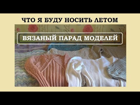 Видео: 11 ИДЕЙ || МОЙ ПАРАД ЛЕТНЕГО ВЯЗАНИЯ || ЧТО БУДУ НОСИТЬ