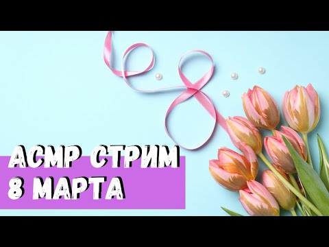 Видео: АСМР Стрим 8 марта