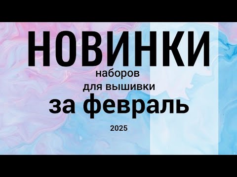 Видео: НОВИНКИ наборов для вышивки ЗА ФЕВРАЛЬ , 2025 #вышивкакрестиком #новинкивышивка