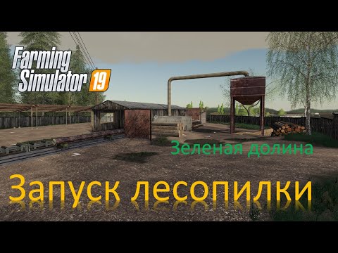 Видео: Farming simulator 19  Зеленая долина - Запуск ЛЕСОПИЛКИ