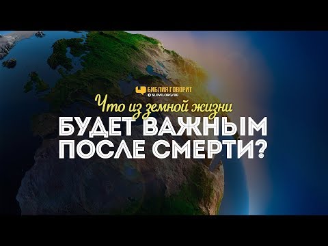 Видео: Что из земной жизни будет важным после смерти? | "Библия говорит" | 816