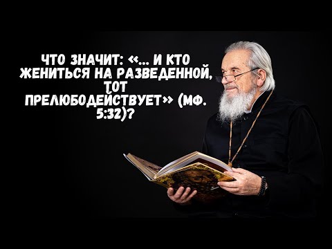 Видео: Что значит: «… и кто жениться на разведенной, тот прелюбодействует» (Мф. 5:32)?