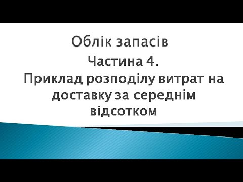 Видео: Облік запасів ч.4. Приклад розподілу витрат на доставку придбаних запасів за середнім відсотком