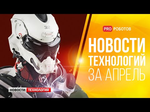 Видео: Новейшие роботы и технологии будущего: все новости технологий за апрель в одном выпуске!