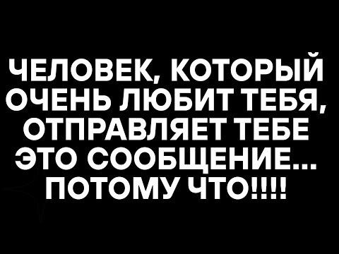 Видео: ЧЕЛОВЕК, КОТОРЫЙ ОЧЕНЬ ЛЮБИТ ТЕБЯ, ОТПРАВЛЯЕТ ТЕБЕ ЭТО СООБЩЕНИЕ... ПОТОМУ ЧТО!!!