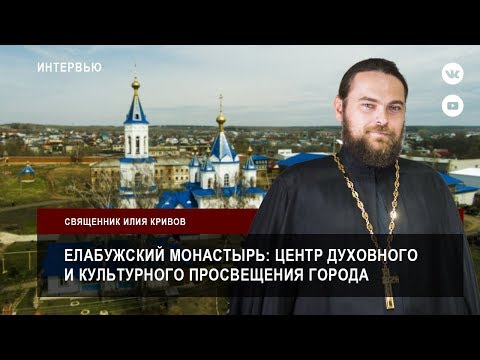 Видео: Елабужский монастырь: центр духовного и культурного просвещения города