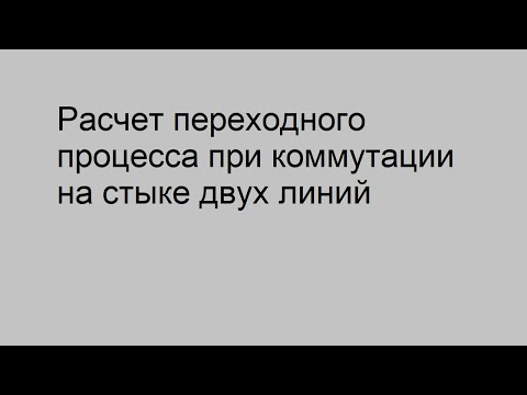 Видео: Расчёт переходного процесса при коммутации на стыке двух линий