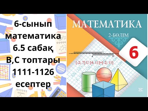 Видео: Математика 6-сынып 6.5 сабақ В,С топтары 1111-1126 есептер