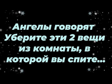 Видео: Ангелы говорят  Уберите эти 2 вещи из комнаты, в которой вы спите...