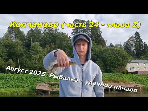 Видео: Колчаново (часть 24 – глава 2). Колчаново - август 2025. Рыбалка – удачное начало.