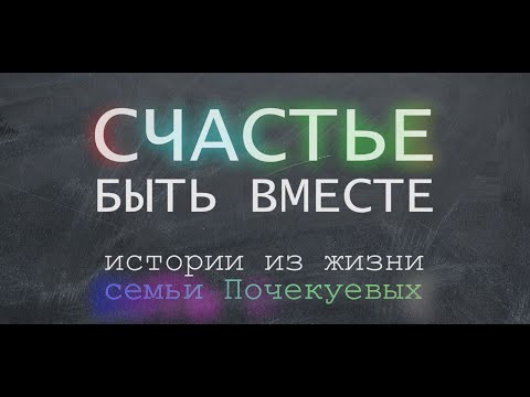 Видео: Счастье быть вместе. Истории из жизни семьи Почекуевых