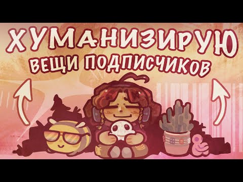 Видео: ХУМАНИЗИРУЮ ВЕЩИ ПОДПИСЧИКОВ !!