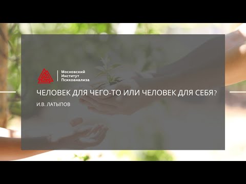 Видео: Лекция И. Латыпова "Человек для чего - то или человек для себя"
