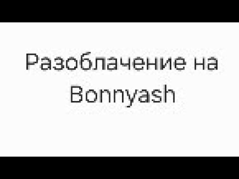 Видео: Разоблачение на bonnyash(Дисклеймер я не кого не хочу оскорбить даже автора это для видео)