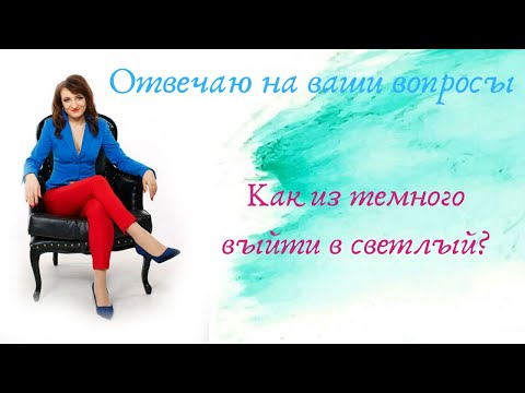 Видео: Как из темного выйти в светлый. Ответы на Ваши вопросы.