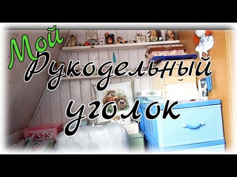 Видео: Мой рукодельный уголок.