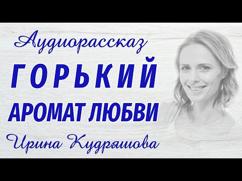 Видео: ГОРЬКИЙ АРОМАТ ЛЮБВИ. Новый аудиорассказ. Ирина Кудряшова