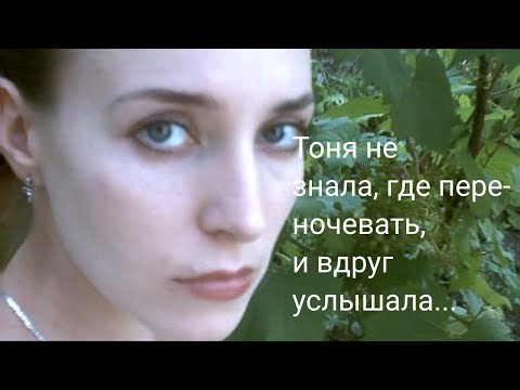 Видео: Тоня не знала, где переночевать, и вдруг услышала