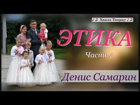 Видео: Этика (Часть 2) - Денис Самарин - Интереснейшая и поучительная беседа