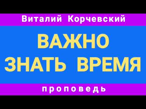 Видео: ВАЖНОСТЬ ЗНАТЬ ВРЕМЯ (Виталий Корчевский, проповедь).