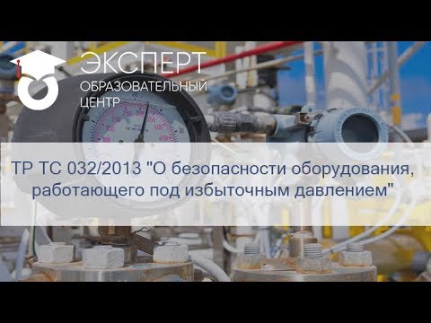 Видео: ТР ТС 032/2013 "О безопасности оборудования, работающего под избыточным давлением"