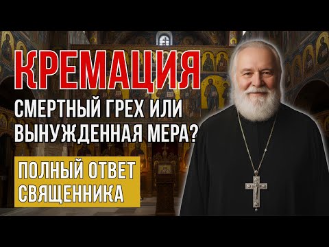 Видео: КРЕМАЦИЯ Грех или допустимая мера? Полный ответ священника
