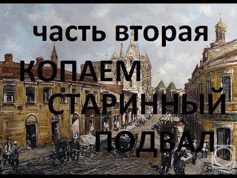 Видео: КОПАЕМ СТАРИННЫЙ ПОДВАЛ В МОСКВЕ. 2 ЧАСТЬ