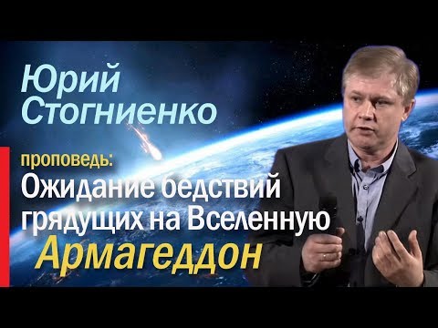 Видео: Армагеддон. Ожидание бедствий грядущих на Вселенную. - проповедник Юрий Стогниенко