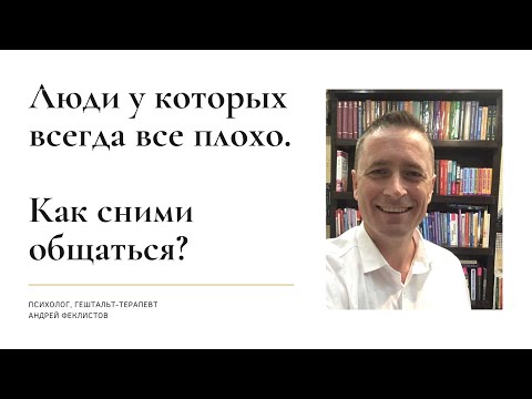 Видео: Люди у которых всегда все плохо. Как сними общаться?