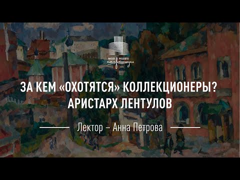 Видео: Аристарх Лентулов. Цикл «За кем охотятся коллекционеры?»