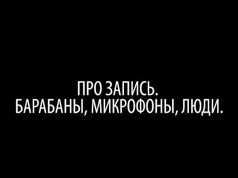 Видео: Про запись. Барабаны, микрофоны, люди.