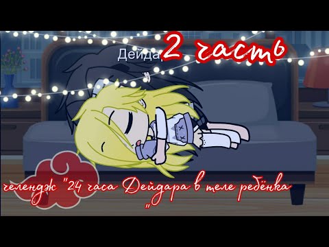 Видео: Челендж "24 часа Дейдара в теле ребёнка" |2 часть|