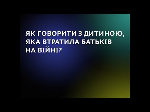 Видео: Як говорити з дитиною, яка втратила батьків на війні