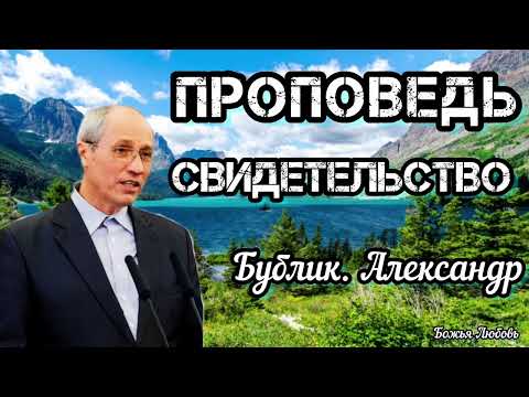 Видео: ПРОПОВЕДЬ//СВИДЕТЕЛЬСТВО//БУБЛИК АЛЕКСАНДР БОЖЬЯ ЛЮБОВЬ