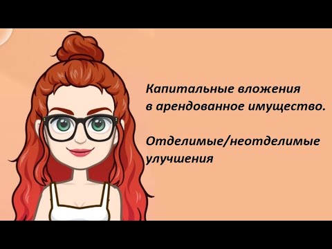 Видео: Учет капитальных вложений в арендованное имущество. Ремонт, отделимые и неотделимые улучшения