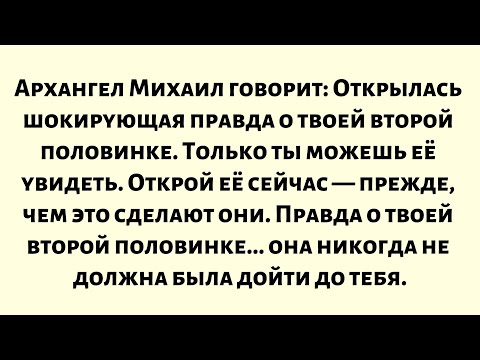 Видео: Архангел Михаил говорит: «Открыта шокирующая правда о твоей второй половинке». Только ты...