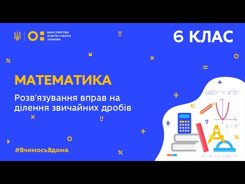 Видео: 6 клас. Математика. Розв’язування вправ на ділення звичайних дробів (Тиж.5:ПН)