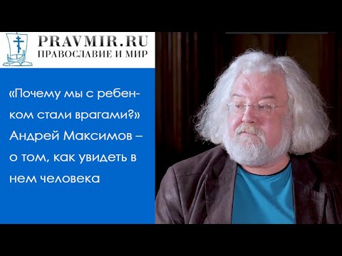 Видео: «Почему мы с ребенком стали врагами?» Андрей Максимов – о том, как увидеть в нем человека