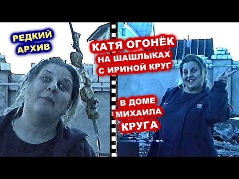 Видео: КАТЯ ОГОНЁК НА ШАШЛЫКАХ В ДОМЕ МИХАИЛА КРУГА С ИРИНОЙ КРУГ - РЕДКИЙ АРХИВ
