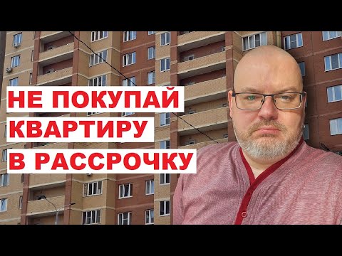 Видео: НЕ ПОКУПАЙ КВАРТИРУ В РАССРОЧКУ