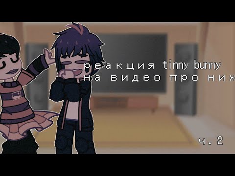 Видео: || • реакция tinny bunny на видео про них • || (вторая часть)