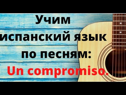 Видео: Учим испанский язык по песням. Перевод и разбор текста песни Un compromiso.